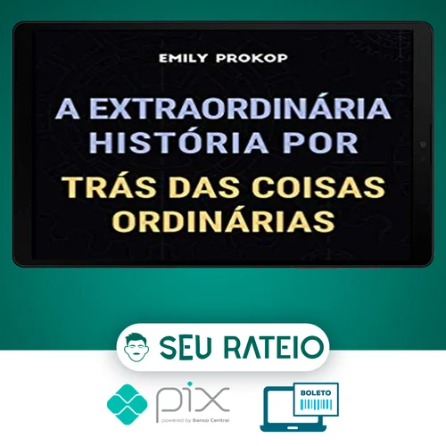 A Extraordinária História por Trás das Coisas Ordinárias - Emily Prokop